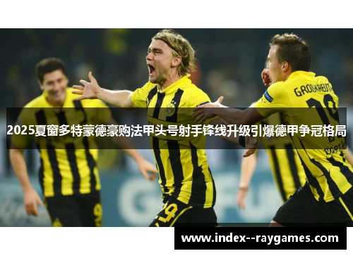 2025夏窗多特蒙德豪购法甲头号射手锋线升级引爆德甲争冠格局 2025夏窗多特蒙德豪购法甲头号射手锋线升级引爆德甲争冠格局