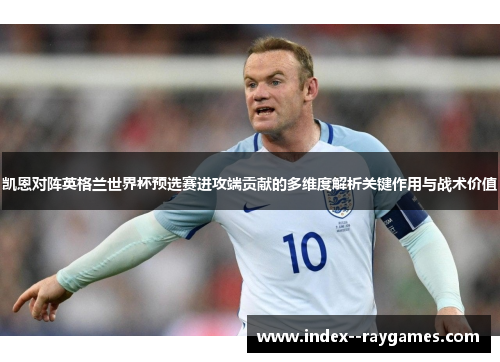凯恩对阵英格兰世界杯预选赛进攻端贡献的多维度解析关键作用与战术价值 凯恩对阵英格兰世界杯预选赛进攻端贡献的多维度解析关键作用与战术价值