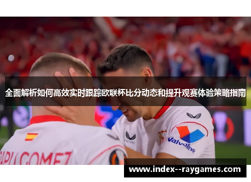 全面解析如何高效实时跟踪欧联杯比分动态和提升观赛体验策略指南