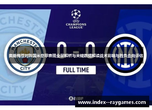 奥斯梅恩对阵国米意甲表现全景解析与关键数据解读战术影响与胜负走向评估 奥斯梅恩对阵国米意甲表现全景解析与关键数据解读战术影响与胜负走向评估