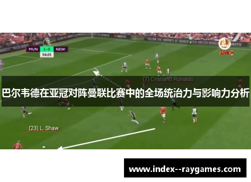 巴尔韦德在亚冠对阵曼联比赛中的全场统治力与影响力分析 巴尔韦德在亚冠对阵曼联比赛中的全场统治力与影响力分析