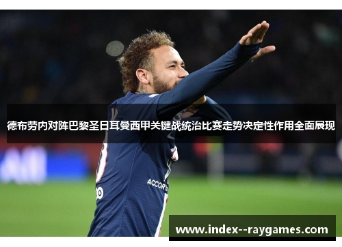 德布劳内对阵巴黎圣日耳曼西甲关键战统治比赛走势决定性作用全面展现