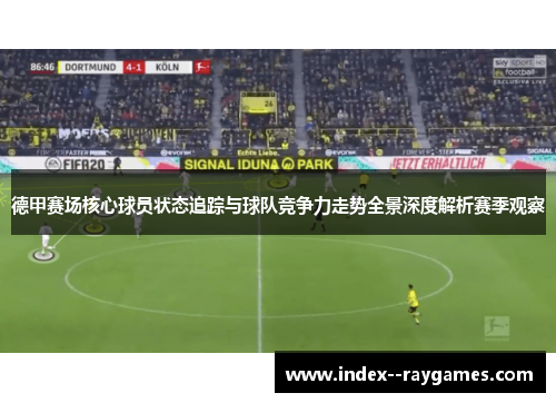 德甲赛场核心球员状态追踪与球队竞争力走势全景深度解析赛季观察 德甲赛场核心球员状态追踪与球队竞争力走势全景深度解析赛季观察
