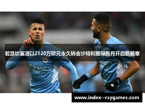 若昂坎塞洛以2120万欧元永久转会沙特利雅得新月开启新篇章 若昂坎塞洛以2120万欧元永久转会沙特利雅得新月开启新篇章