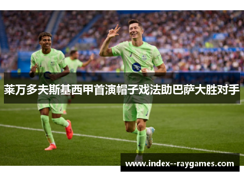 莱万多夫斯基西甲首演帽子戏法助巴萨大胜对手