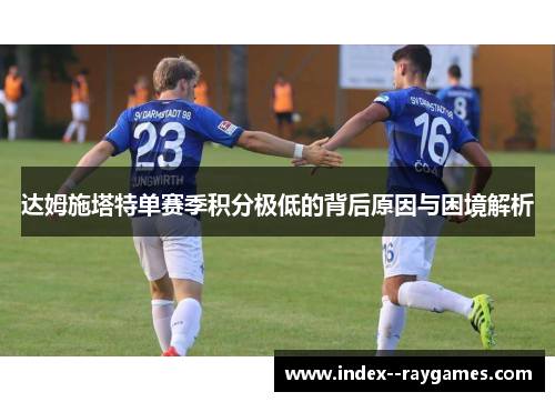 达姆施塔特单赛季积分极低的背后原因与困境解析
