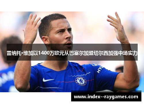 雷纳托·维加以1400万欧元从巴塞尔加盟切尔西加强中场实力