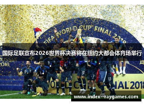 国际足联宣布2026世界杯决赛将在纽约大都会体育场举行