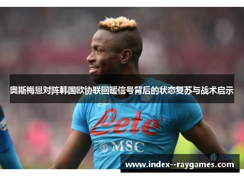 奥斯梅恩对阵韩国欧协联回暖信号背后的状态复苏与战术启示