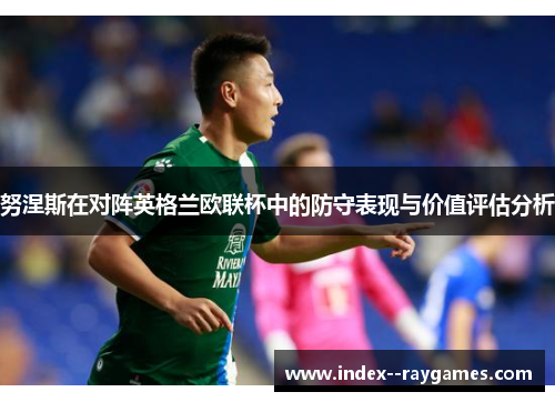 努涅斯在对阵英格兰欧联杯中的防守表现与价值评估分析