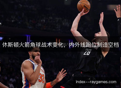 休斯顿火箭角球战术变化，内外线跑位制造空档