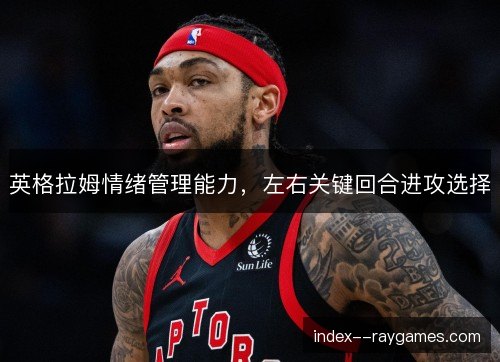 英格拉姆情绪管理能力，左右关键回合进攻选择